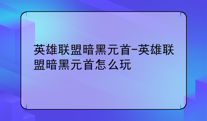 英雄联盟暗黑元首-英雄联盟暗黑元首怎么玩