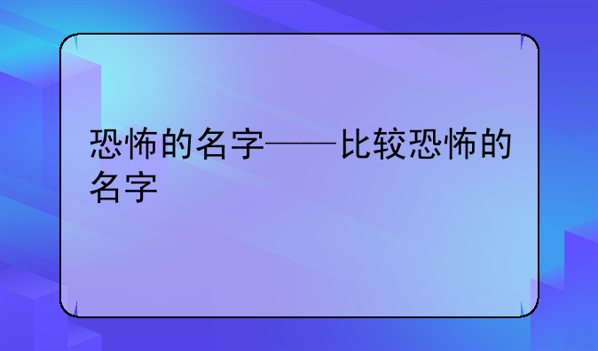 恐怖的名字——比较恐怖的名字