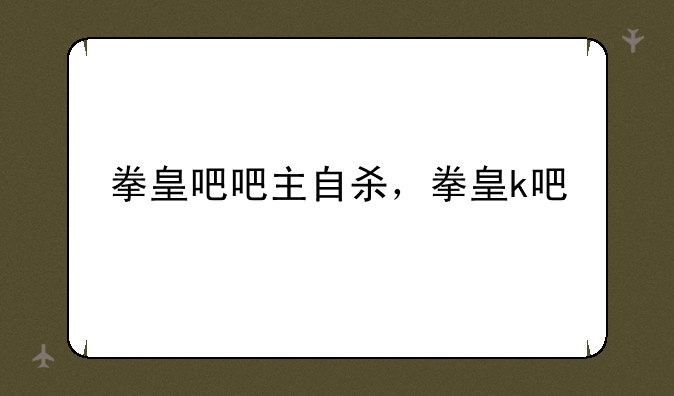 拳皇吧吧主自杀，拳皇k吧