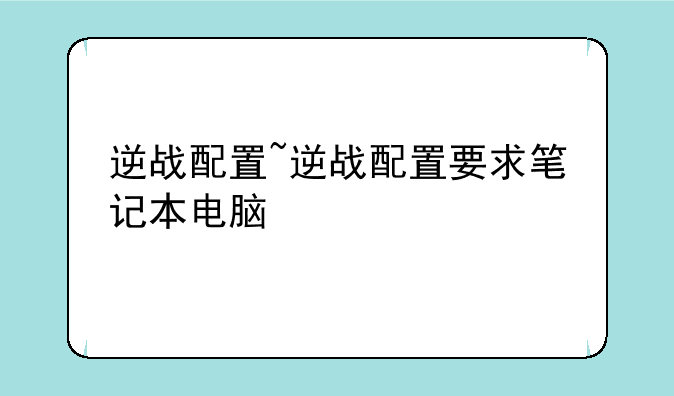 逆战配置~逆战配置要求笔记本电脑