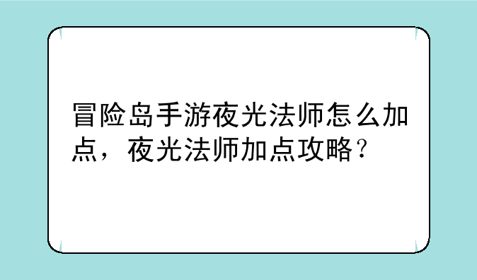 冒险岛手游夜光法师怎么加点，夜光法师加点攻略？