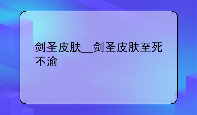 剑圣皮肤__剑圣皮肤至死不渝