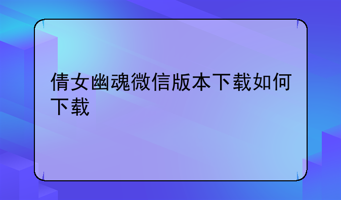 倩女幽魂微信版本下载如何下载