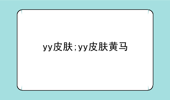 yy皮肤;yy皮肤黄马
