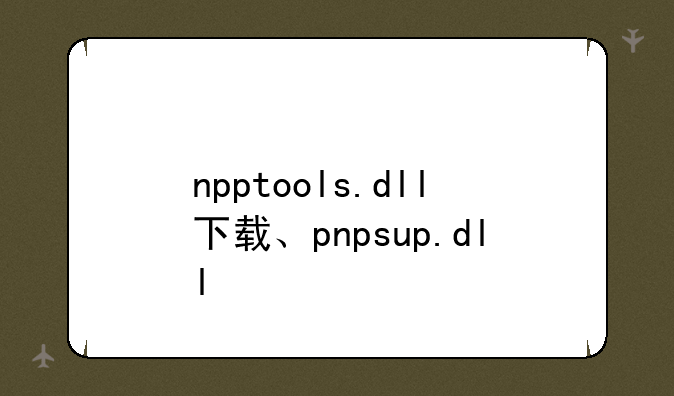 npptools.dll下载、pnpsup.dll