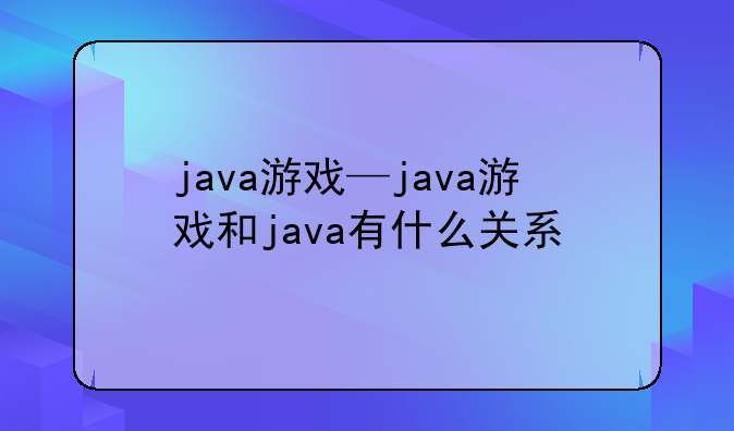 java游戏—java游戏和java有什么关系