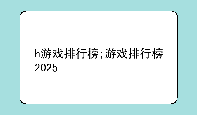 h游戏排行榜;游戏排行榜2025