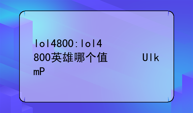 lol4800:lol4800英雄哪个值得买