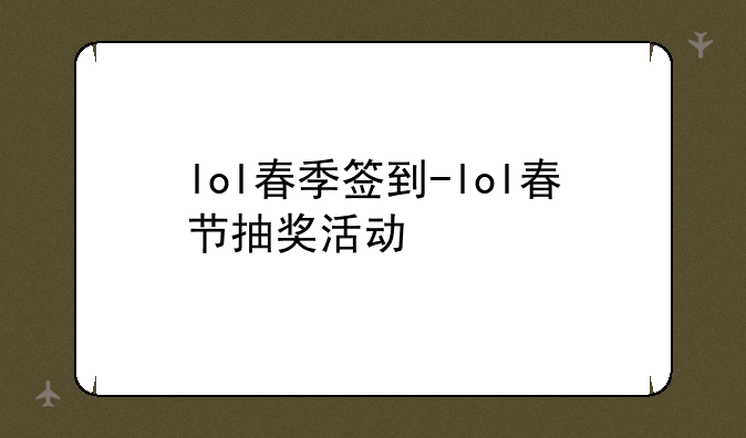 lol春季签到-lol春节抽奖活动