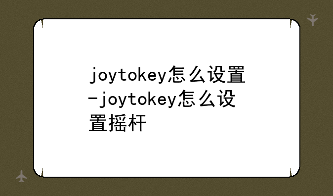 joytokey怎么设置-joytokey怎么设置摇杆