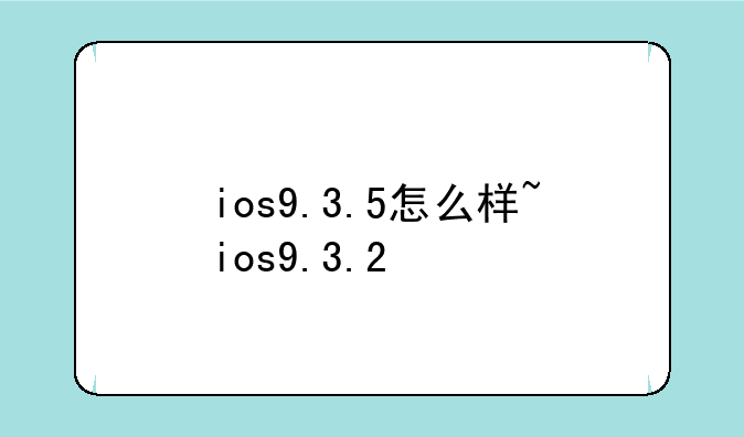 ios9.3.5怎么样~ios9.3.2