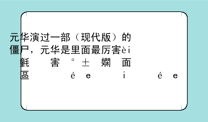 元华演过一部（现代版）的僵尸，元华是里面最厉害的僵尸，他必须吸别的僵尸的血才能活，求解，片名叫什么？